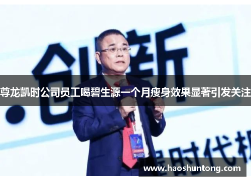 尊龙凯时公司员工喝碧生源一个月瘦身效果显著引发关注